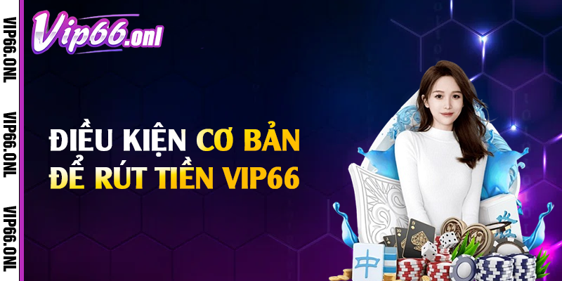 Điều kiện cơ bản để rút tiền Vip66