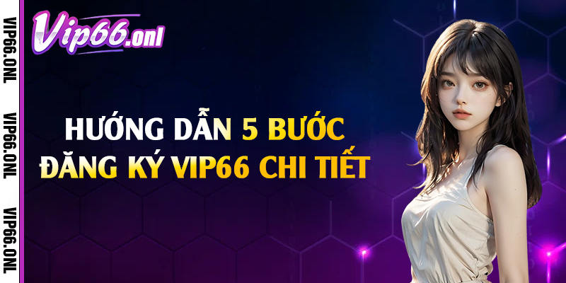 Hướng dẫn 5 bước đăng ký Vip66 chi tiết