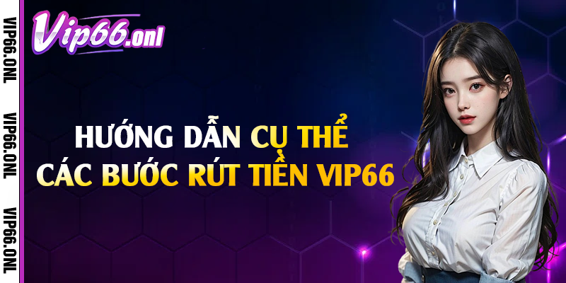 Hướng dẫn cụ thể các bước rút tiền Vip66