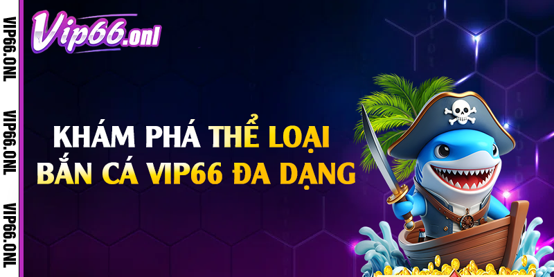 Khám phá thể loại bắn cá Vip66 đa dạng